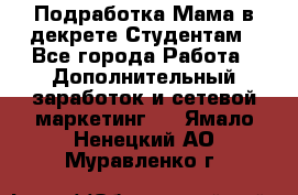 Подработка/Мама в декрете/Студентам - Все города Работа » Дополнительный заработок и сетевой маркетинг   . Ямало-Ненецкий АО,Муравленко г.